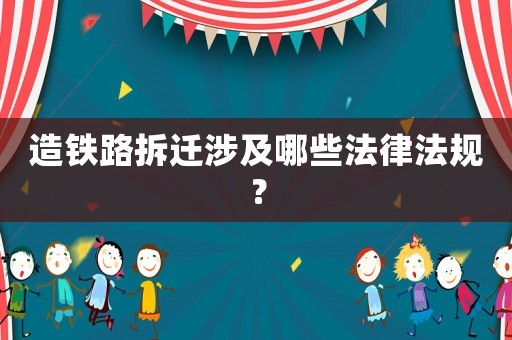 造鐵路拆遷涉及哪些法律法規？