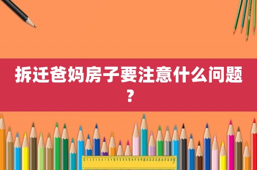 拆遷爸媽房子要注意什么問題？