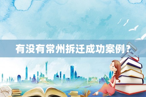有沒有常州拆遷成功案例？