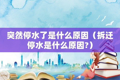 突然停水了是什么原因（拆遷停水是什么原因?）