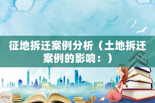 征地拆遷案例分析（土地拆遷案例的影響：）