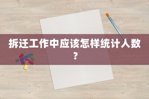 拆遷工作中應該怎樣統計人數？