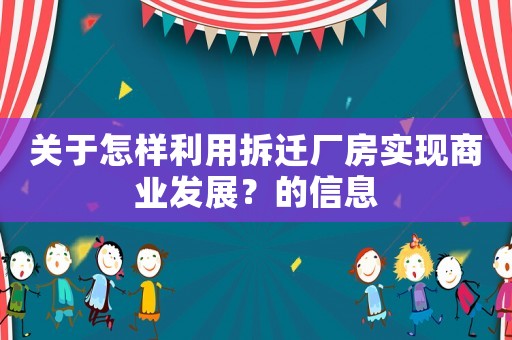 關(guān)于怎樣利用拆遷廠房實(shí)現(xiàn)商業(yè)發(fā)展？的信息