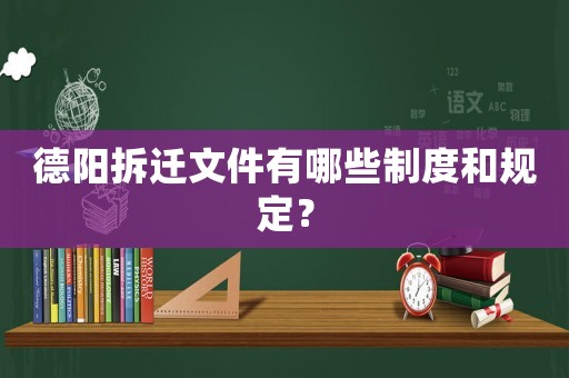 德陽拆遷文件有哪些制度和規定？