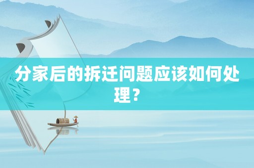 分家后的拆遷問題應該如何處理？