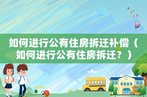 如何進(jìn)行公有住房拆遷補(bǔ)償（如何進(jìn)行公有住房拆遷？）