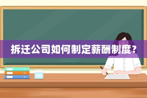 拆遷公司如何制定薪酬制度？