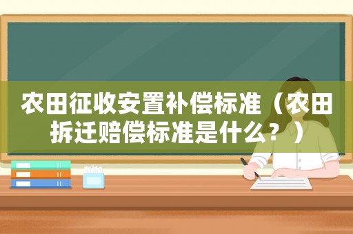 農田征收安置補償標準（農田拆遷賠償標準是什么？）