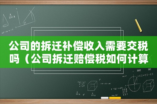 公司的拆遷補償收入需要交稅嗎（公司拆遷賠償稅如何計算？）