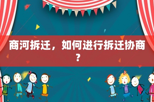 商河拆遷，如何進行拆遷協商？