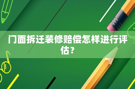 門面拆遷裝修賠償怎樣進行評估？