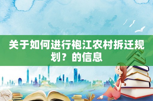 關(guān)于如何進行袍江農(nóng)村拆遷規(guī)劃？的信息