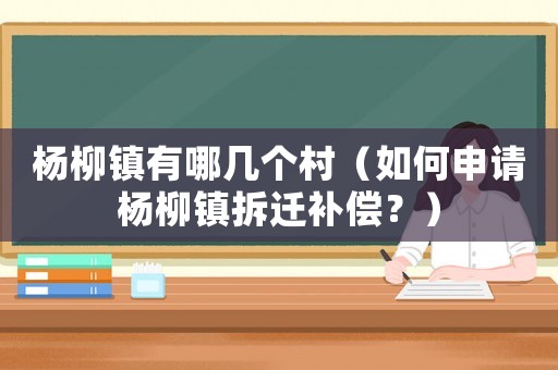 楊柳鎮(zhèn)有哪幾個村（如何申請楊柳鎮(zhèn)拆遷補償？）