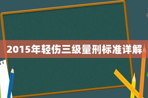2015年輕傷三級量刑標(biāo)準(zhǔn)詳解