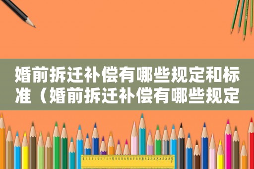 婚前拆遷補(bǔ)償有哪些規(guī)定和標(biāo)準(zhǔn)（婚前拆遷補(bǔ)償有哪些規(guī)定？）