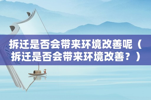 拆遷是否會帶來環(huán)境改善呢（拆遷是否會帶來環(huán)境改善？）