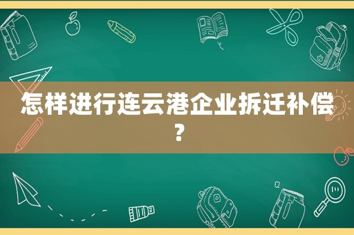 怎樣進行連云港企業(yè)拆遷補償？