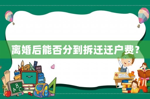 離婚后能否分到拆遷遷戶費？