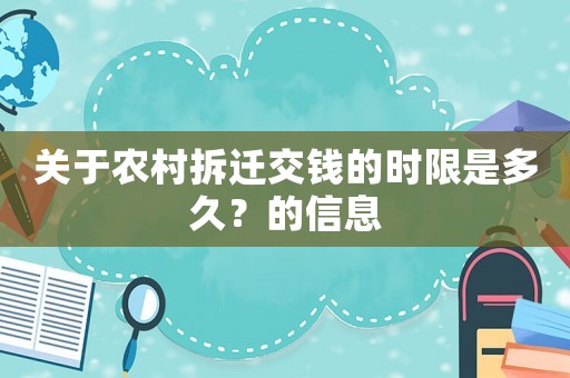 關(guān)于農(nóng)村拆遷交錢(qián)的時(shí)限是多久？的信息