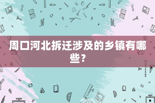 周口河北拆遷涉及的鄉鎮有哪些？