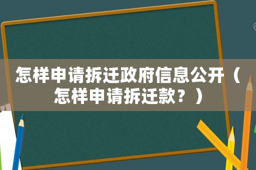 怎樣申請拆遷政府信息公開（怎樣申請拆遷款？）