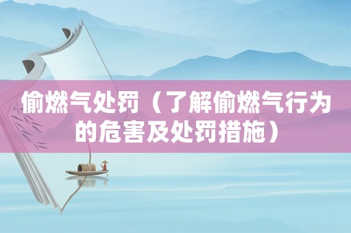 偷燃?xì)馓幜P（了解偷燃?xì)庑袨榈奈：疤幜P措施）