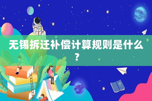 無錫拆遷補償計算規(guī)則是什么？