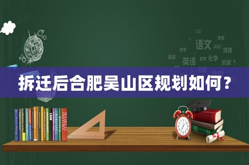 拆遷后合肥吳山區規劃如何？