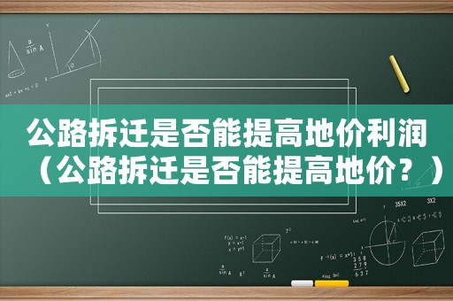 公路拆遷是否能提高地價利潤（公路拆遷是否能提高地價？）