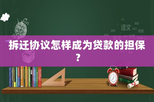 拆遷協議怎樣成為貸款的擔保？