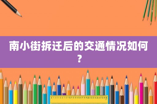南小街拆遷后的交通情況如何？