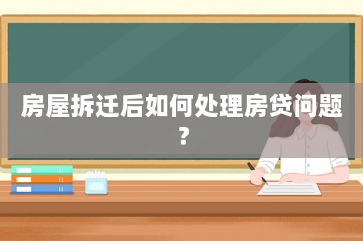 房屋拆遷后如何處理房貸問題？