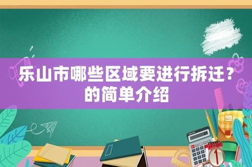 樂山市哪些區(qū)域要進(jìn)行拆遷？的簡單介紹