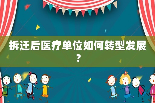 拆遷后醫療單位如何轉型發展？