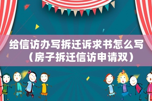 給信訪辦寫拆遷訴求書怎么寫（房子拆遷信訪申請雙）