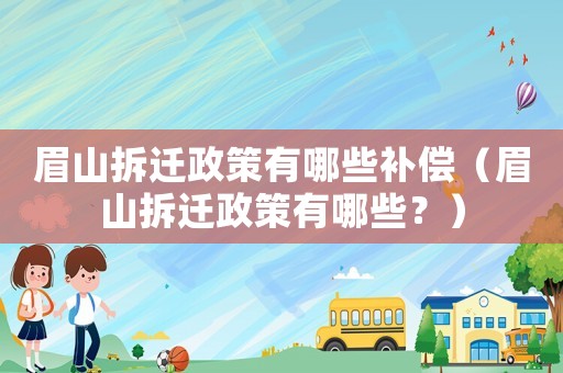 眉山拆遷政策有哪些補償（眉山拆遷政策有哪些？）