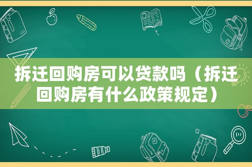 拆遷回購房可以貸款嗎（拆遷回購房有什么政策規定）