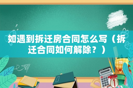 如遇到拆遷房合同怎么寫（拆遷合同如何解除？）
