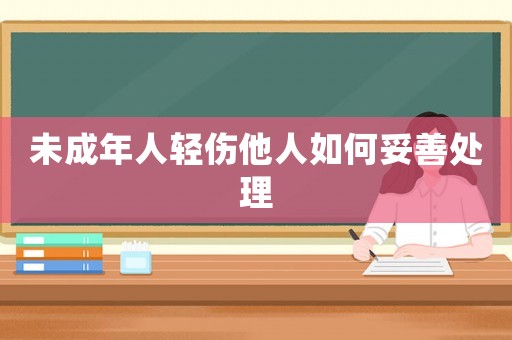 未成年人輕傷他人如何妥善處理
