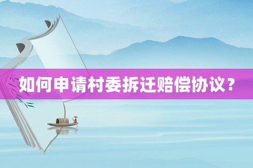 如何申請村委拆遷賠償協議？