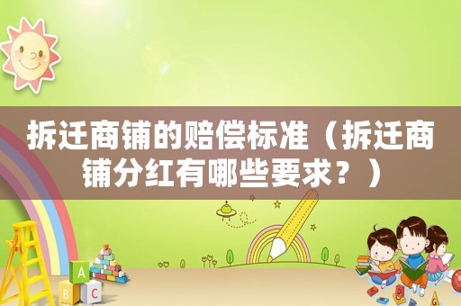 拆遷商鋪的賠償標準（拆遷商鋪分紅有哪些要求？）