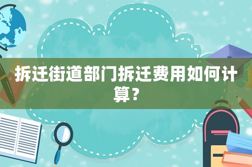 拆遷街道部門拆遷費用如何計算？