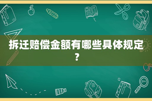 拆遷賠償金額有哪些具體規定？