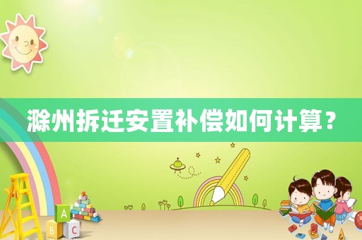滁州拆遷安置補(bǔ)償如何計(jì)算？