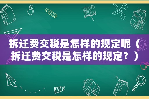 拆遷費交稅是怎樣的規定呢（拆遷費交稅是怎樣的規定？）
