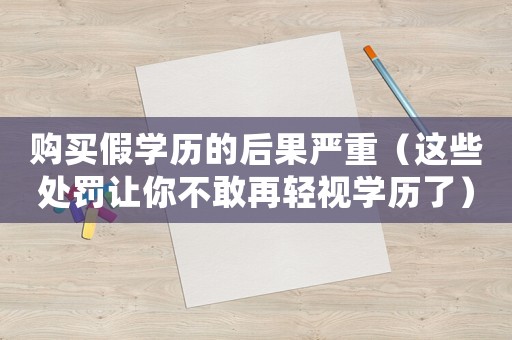 購(gòu)買假學(xué)歷的后果嚴(yán)重（這些處罰讓你不敢再輕視學(xué)歷了）