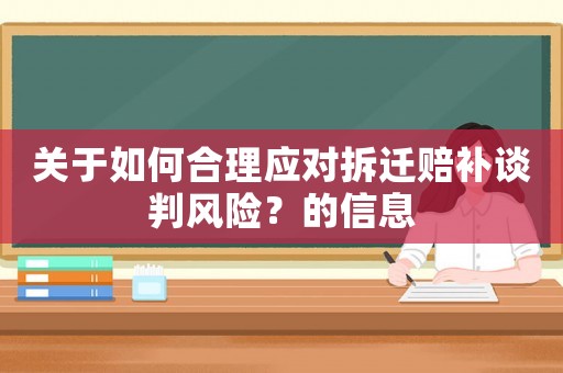 關于如何合理應對拆遷賠補談判風險？的信息