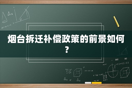 煙臺拆遷補償政策的前景如何？