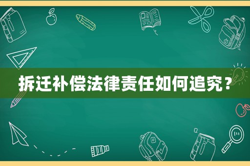 拆遷補償法律責任如何追究？