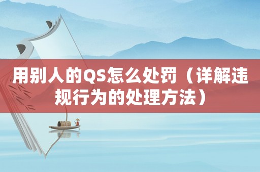 用別人的QS怎么處罰（詳解違規行為的處理方法）